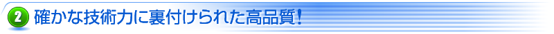 確かな技術力に裏付けられた高品質！