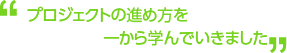プロジェクトの進め方を一から学んでいきました