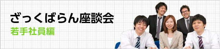 ざっくばらん座談会 若手社員編